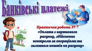 Банківські платежі. Практична робота № 7 «Оплата з карткового рахунку, здійснення контролю за операціями та залишком коштів на рахунку»