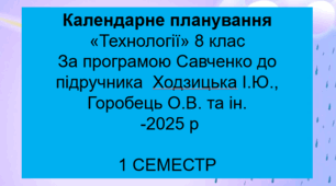 Орієнтовне календарне  планування «Технології 8 клас НУШ» 1 семестр Ходзицька І.Ю., Горобець О.В. та ін. -2025р)