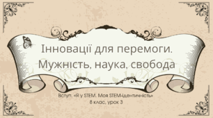 STEM 8 клас. Урок 3. Інновації для перемоги. Мужність, наука, свобода