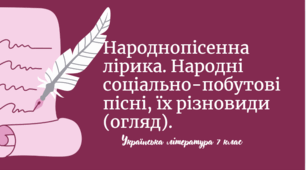 Народнопісенна лірика. Народні соціально-побутові пісні, їх різновиди (огляд).