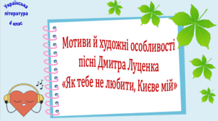 Мотиви й художні особливості пісні Дмитра Луценка «Як тебе не любити, Києве мій» (презентація, робочий аркуш, інтерактивна гра «Літературно-пісенний турнір»)