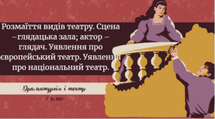 Розмаїття видів театру. Сцена –глядацька зала; актор – глядач. Уявлення про європейський театр. Уявлення про національний театр.