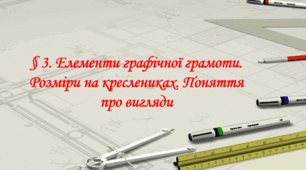 Елементи графічної грамоти. Розміри на креслениках. Поняття про вигляди. (ГР1, ГР2)