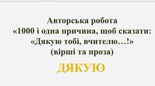 Авторська робота до Дня вчителя чи на випускний  «1000 і одна причина, щоб сказати:  «Дякую тобі, вчителю…!» (вірші та проза)