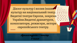 Діалог культур і вплив інших культур на національний театр. Видатні театри Європи, зокрема України.Видатні драматурги, композитори, режисери, актори європейського театру.