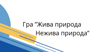Гра “Жива природа - Нежива природа”