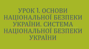 Урок 1. Основи національної безпеки України. Система національної безпеки України