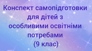 Конспект самопідготовки для  дітей з особливими освітніми потребами ( 9 клас)