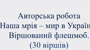 Авторська робота  «Наша мрія – мир в Україні!». Віршований флешмоб до Дня миру чи патріотичних свят(30 віршів).