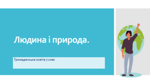 Громадянська освіта 7 клас презентація та матеріал до урока "Людина і природа" їз завданнями