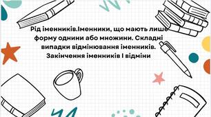 Іменник. Рід іменника.Іменники, що мають лише форму однини або множини. Складні випадки відмінювання іменників. Закінчення іменників І відміни