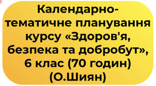 Календарно-тематичне планування курсу «Здоров'я, безпека та добробут», 6 клас (70 годин) (О.Шиян)