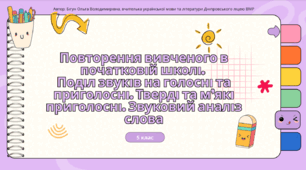 Презентація до уроку української мови "Повторення вивченого в початковій школі. Поділ звуків на голосні та приголосні. Тверді та м’які приголосні. Звуковий аналіз слова". 5 клас НУШ