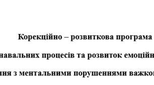 Корекційно – розвиткова програма "Корекція пізнавальних процесів та розвиток емоційно-вольової сфери"  для учня з ментальними порушеннями важкого ступеня+КТП на 105 занять