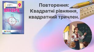 Повторення: Квадратні рівняння, квадратний тричлен.