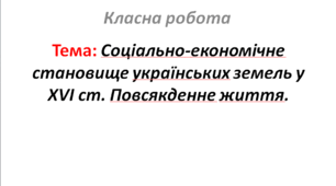 Соціально-економічне становище українських земель у XVІ ст. Повсякденне життя.