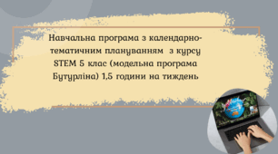 Навчальна програма з календарно-тематичним плануванням  з курсу STEM 5 клас (модельна програма Бутурліна) 1,5 години на тиждень