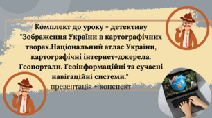 Комплект до уроку- детективу" Зображення України в картографічних творах.Національний атлас України, картографічні інтернет-джерела. Геопортали. Геоінформаційні та сучасні навігаційні системи." презентація + конспект