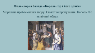 Фольклорна балада «Король Лір і його дочки» Моральна проблематика твору. Сюжет випробування. Король Лір як вічний образ.