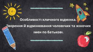 Особливості кличного відмінка.  Творення й відмінювання чоловічих та жіночих імен по батькові.