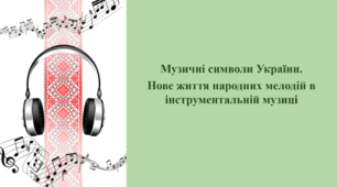 Музичні символи України.  Нове життя народних мелодій в інструментальній музиці.