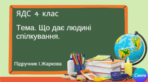 Презентація "Що дає людині спілкування" ЯДС 4 клас, підручник І.Жаркової