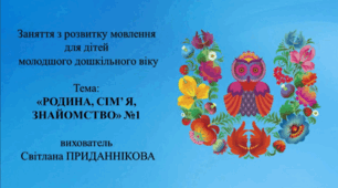 1. Заняття з розвитку мовлення для дітей 3-4 років: "РОДИНА. СІМ'Я. ЗНАЙОМСТВО. №1"
