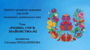  2. Заняття з розвитку мовлення для дітей 3-4 років: "РОДИНА, СІМ'Я, ЗНАЙОМСТВО №2"