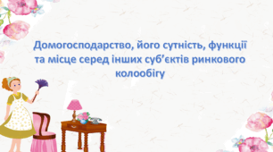 Презентація: Домогосподарство, його сутність, функції та місце серед інших суб’єктів ринкового колообігу. Підприємництво і фінансова грамотність 8 клас НУШ за підручником Гургула 2025 р.
