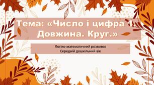Презентація до заняття з теми:  «Число і цифра 1.  Довжина. Круг.»