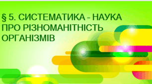 § 5. СИСТЕМАТИКА – НАУКА ПРО РІЗНОМАНІТНІСТЬ ОРГАНІЗМІВ