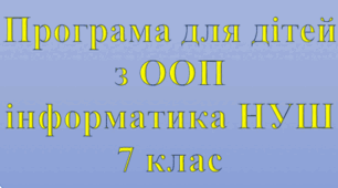 Адаптована програма (індивідуальний навчальний план) для дітей ООП з інформатики для 7 класу НУШ за модельною Н.Морзе, О.Барна