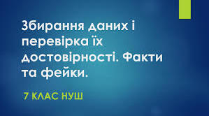 Тема:Збирання даних і перевірка їх достовірності. Факти та фейки. Ознаки мови ворожнечі, маніпулятивних повідомлень і пропаганди,