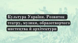 Культура України. Розвиток театру, музики, образотворчого мистецтва й архітектури