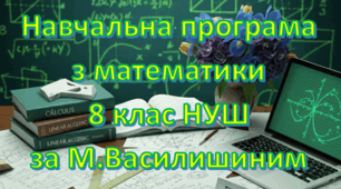 Навчальна програма «Математика 8 клас» (Інтегрований курс) НУШ на основі модельної програми (авт. М.С.Василишин та інші), 5 годин на тиждень