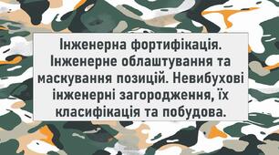 Інженерна фортифікація. Інженерне облаштування та маскування позицій. Невибухові інженерні загородження, їх класифікація та побудова.