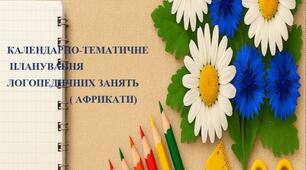 КАЛЕНДАРНО-ТЕМАТИЧНЕ ПЛАНУВАННЯ ЛОГОПЕДИЧНИХ ЗАНЯТЬ ( АФРИКАТИ)