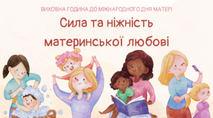 Виховна година до Міжнародного Дня матері «Сила та ніжність  материнської любові».