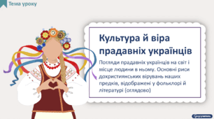 Культура й віра прадавніх українців. Погляди прадавніх українців на світ і місце людини в ньому. Основні риси дохристиянських вірувань наших предків, відображені у фольклорі й літературі (оглядово)