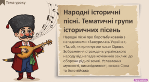 Народні історичні пісні. Народні пісні про боротьбу козаків з нападниками «Зажурилась Україна», «Та, ой, як крикнув же козак Сірко». Зображення страждань українського народу від нападів кочівників, заклик до оборони рідної землі