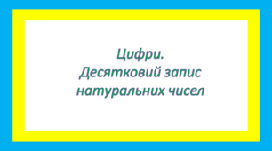 Цифри. Десятковий запис натуральних чисел