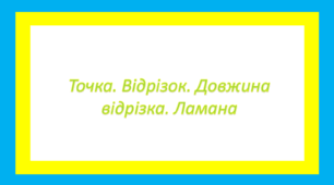 Точка. Відрізок. Довжина відрізка. Ламана