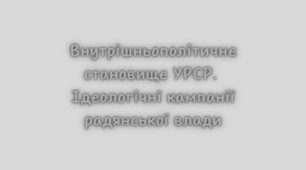 Внутрішньополітичне становище УРСР. Ідеологічні кампанії радянської влади