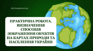 Практична робота для 8 класу НУШ на тему: "Визначення способів зображення об'єктів на картах природи та населення України"