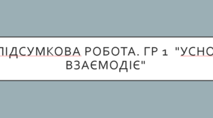 Підсумкова робота. ГР 1 "Усно взаємодіє"