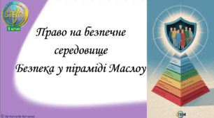 STEM 8 клас. Урок 6. Право на безпечне середовище. Безпека у піраміді Маслоу.