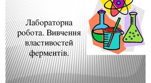 Лабораторна робота. Вивчення властивостей ферментів.