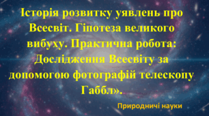 Конспект та презентація до уроку: Історія розвитку уявлень про Всесвіт. Гіпотеза великого вибуху. Практична робота: Дослідження Всесвіту за допомогою фотографій телескопу Габбл».