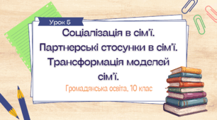Урок 5. Соціалізація в сім'ї. Партнерські стосунки в сім'ї. Трансформація моделей сім'ї.