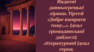 Презентація . Видатні давньогрецькі лірики. Тіртей «Добре вмирати тому…». Ідеал громадянської доблесті; літературний ідеал героя.